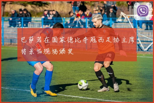 巴萨若在国家德比夺冠西足协主席将亲临现场颁奖