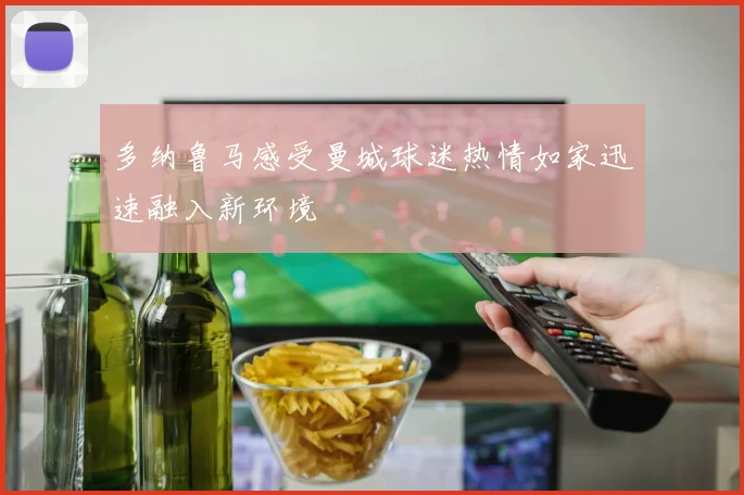 多纳鲁马感受曼城球迷热情如家迅速融入新环境