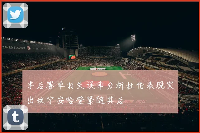 季后赛单打失误率分析杜伦表现突出坎宁安哈登紧随其后