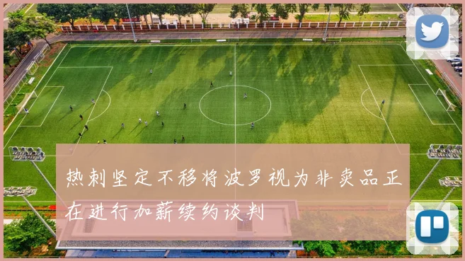 热刺坚定不移将波罗视为非卖品正在进行加薪续约谈判