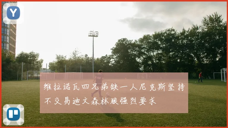 维拉诺瓦四兄弟缺一人尼克斯坚持不交易迪文森林狼强烈要求